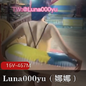 推特大神-Luna000yu（娜娜）：16V，467M的社交牛笔症