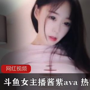 斗鱼热舞女主播酱紫a独家作品合集27V2G，性感妖娆舞姿，火箭专属欣赏！