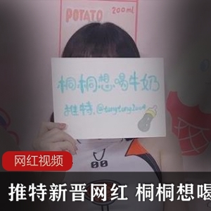 推特桐桐想喝牛奶9部合集1.8G太顶了